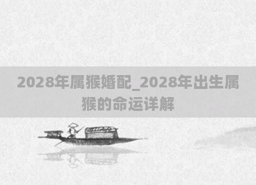 2028年属猴婚配_2028年出生属猴的命运详解