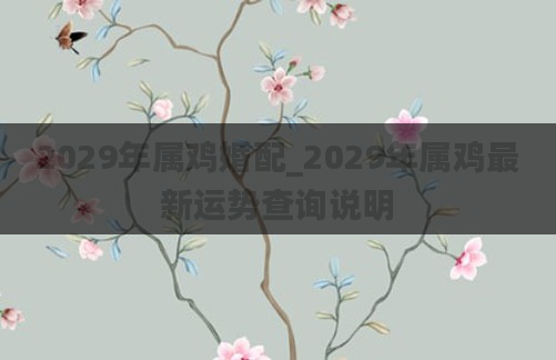 2029年属鸡婚配_2029年属鸡最新运势查询说明