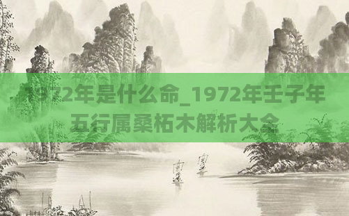 1972年是什么命_1972年壬子年五行属桑柘木解析大全