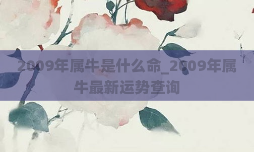 2009年属牛是什么命_2009年属牛最新运势查询