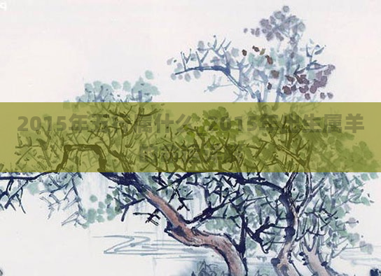 2015年五行属什么_2015年出生属羊的命运详解