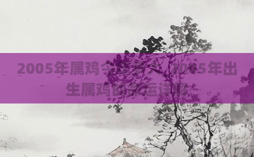2005年属鸡今年多大_2005年出生属鸡的命运详解