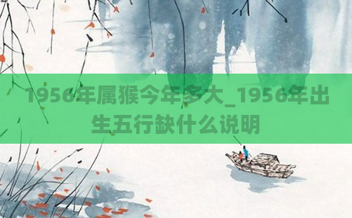 1956年属猴今年多大_1956年出生五行缺什么说明