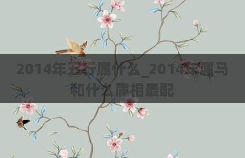 2014年五行属什么_2014年属马和什么属相最配