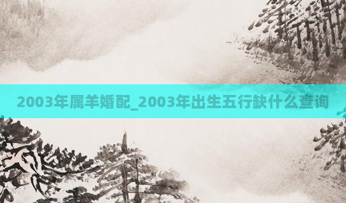 2003年属羊婚配_2003年出生五行缺什么查询