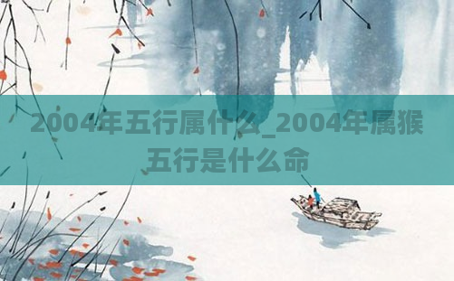 2004年五行属什么_2004年属猴五行是什么命