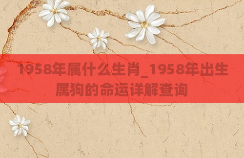 1958年属什么生肖_1958年出生属狗的命运详解查询