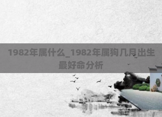 1982年属什么_1982年属狗几月出生最好命分析