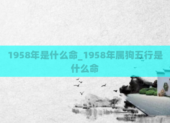 1958年是什么命_1958年属狗五行是什么命