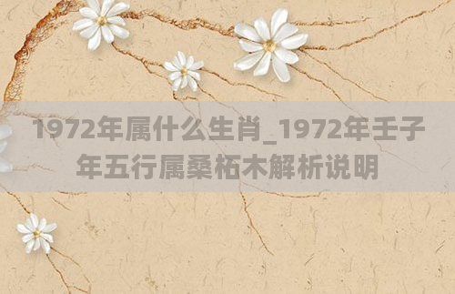 1972年属什么生肖_1972年壬子年五行属桑柘木解析说明