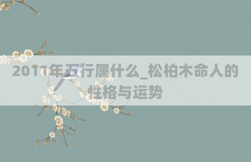 2011年五行属什么_松柏木命人的性格与运势