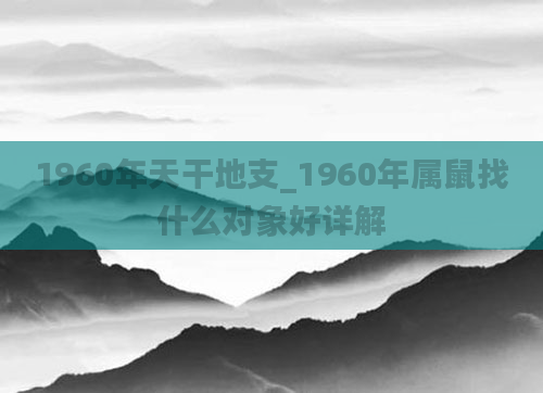 1960年天干地支_1960年属鼠找什么对象好详解