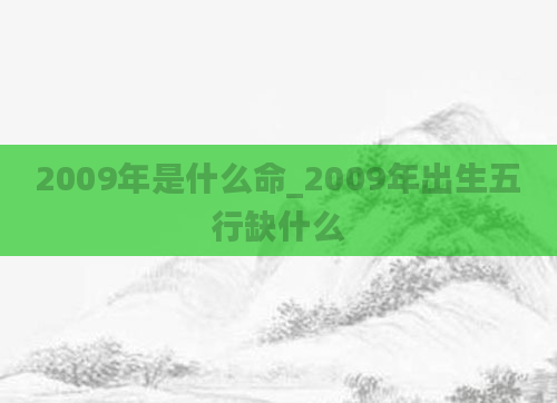 2009年是什么命_2009年出生五行缺什么
