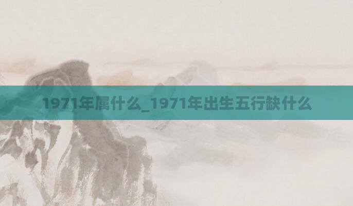 1971年属什么_1971年出生五行缺什么