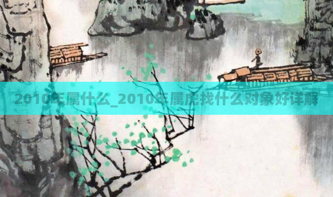 2010年属什么_2010年属虎找什么对象好详解