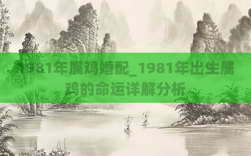 1981年属鸡婚配_1981年出生属鸡的命运详解分析