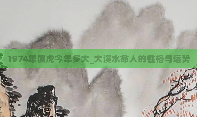 1974年属虎今年多大_大溪水命人的性格与运势
