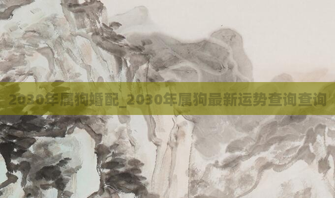 2030年属狗婚配_2030年属狗最新运势查询查询
