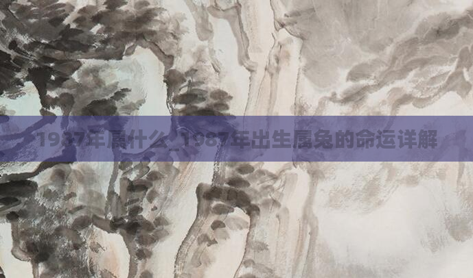 1987年属什么_1987年出生属兔的命运详解