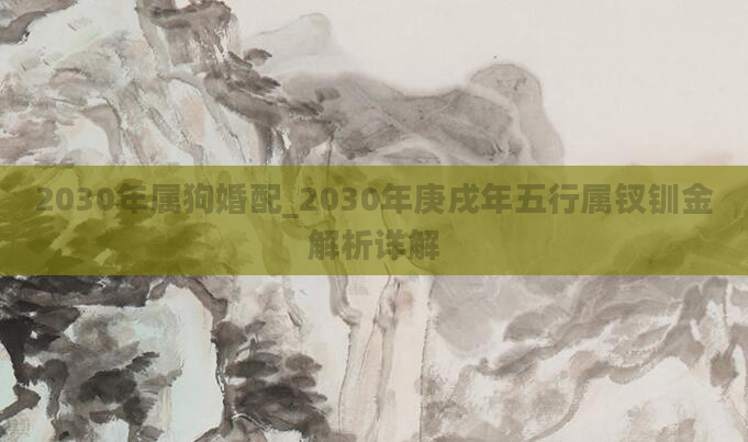 2030年属狗婚配_2030年庚戌年五行属钗钏金解析详解