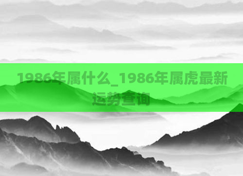 1986年属什么_1986年属虎最新运势查询