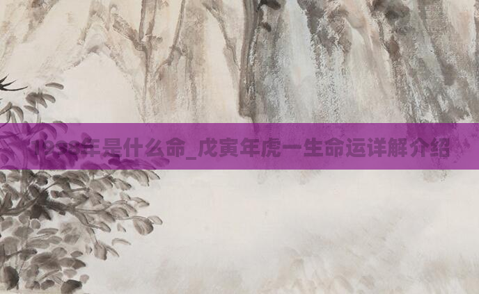 1998年是什么命_戊寅年虎一生命运详解介绍