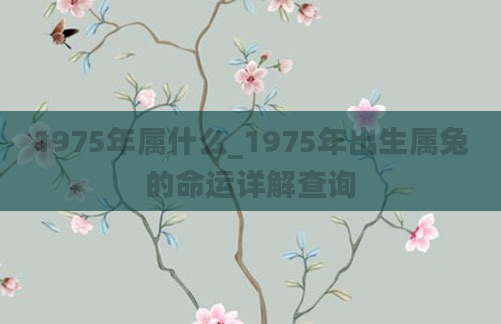 1975年属什么_1975年出生属兔的命运详解查询