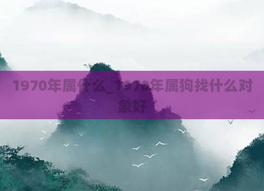 1970年属什么_1970年属狗找什么对象好