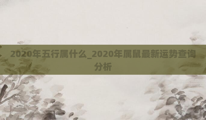 2020年五行属什么_2020年属鼠最新运势查询分析