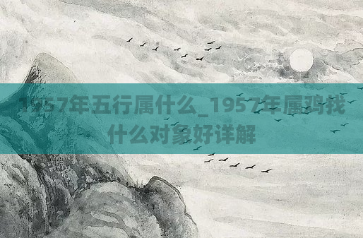 1957年五行属什么_1957年属鸡找什么对象好详解