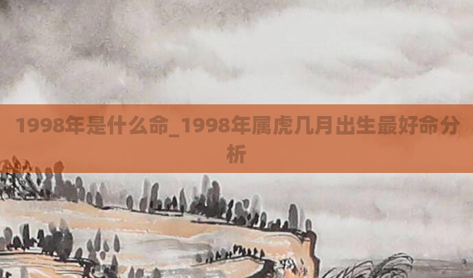 1998年是什么命_1998年属虎几月出生最好命分析