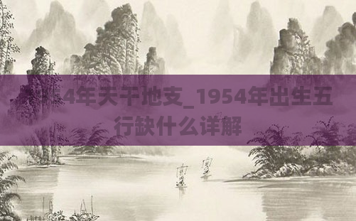 1954年天干地支_1954年出生五行缺什么详解