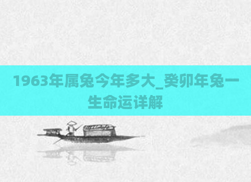 1963年属兔今年多大_癸卯年兔一生命运详解
