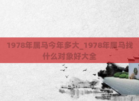 1978年属马今年多大_1978年属马找什么对象好大全