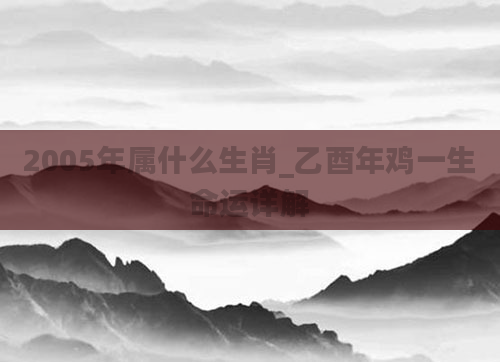 2005年属什么生肖_乙酉年鸡一生命运详解