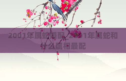 2001年属蛇婚配_2001年属蛇和什么属相最配