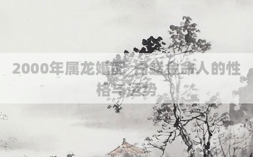2000年属龙婚配_白蜡金命人的性格与运势