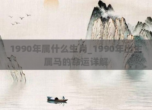 1990年属什么生肖_1990年出生属马的命运详解
