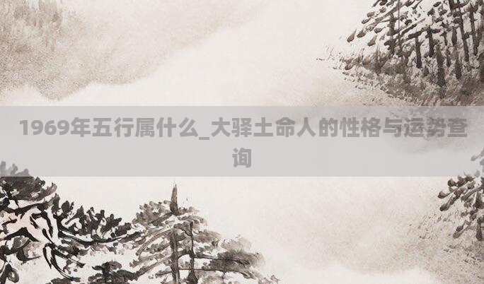 1969年五行属什么_大驿土命人的性格与运势查询