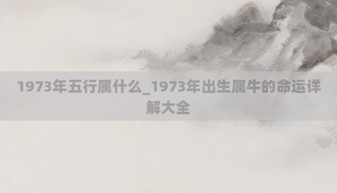 1973年五行属什么_1973年出生属牛的命运详解大全