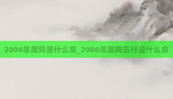 2006年属狗是什么命_2006年属狗五行是什么命