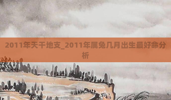 2011年天干地支_2011年属兔几月出生最好命分析