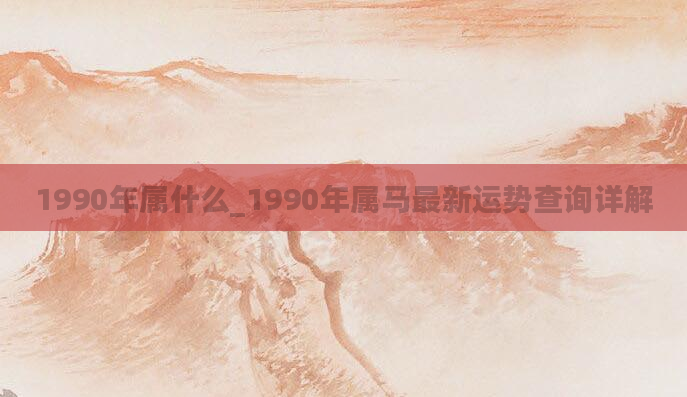 1990年属什么_1990年属马最新运势查询详解