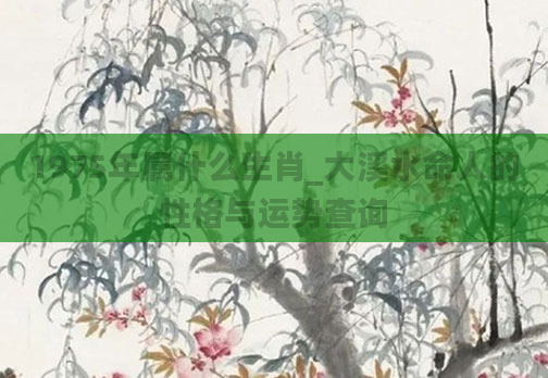 1975年属什么生肖_大溪水命人的性格与运势查询