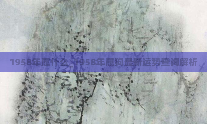1958年属什么_1958年属狗最新运势查询解析