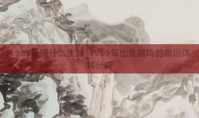 1969年属什么生肖_1969年出生属鸡的命运详解分析