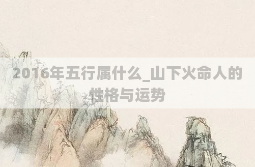 2016年五行属什么_山下火命人的性格与运势