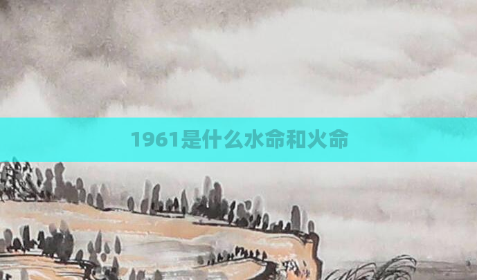 1961是什么水命和火命