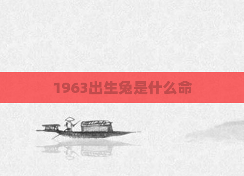 1963出生兔是什么命
