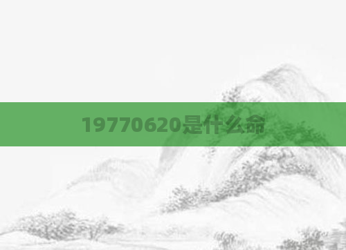 19770620是什么命